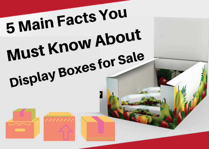 5 Main Facts You Must Know About Display Boxes for Sale