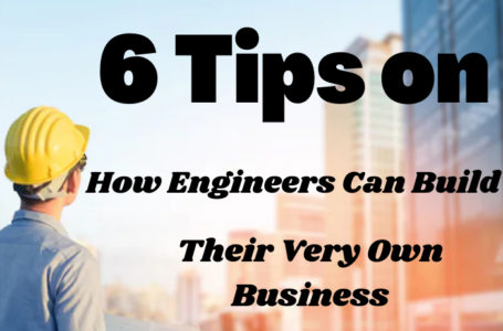 6 Tips on How Engineers Can Build Their Very Own Business