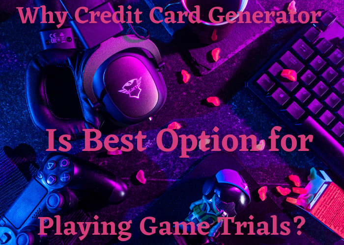 Why Credit Card Generator Is Best Option for Playing Game Trials?